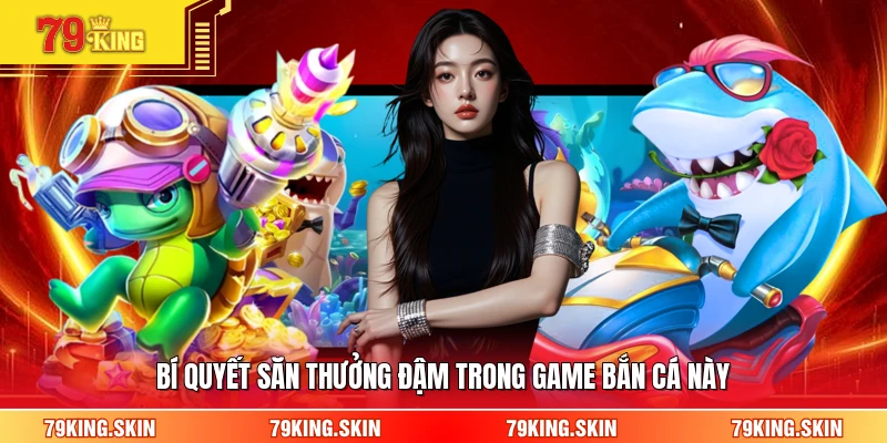 Bí quyết săn thưởng đậm trong game bắn cá này