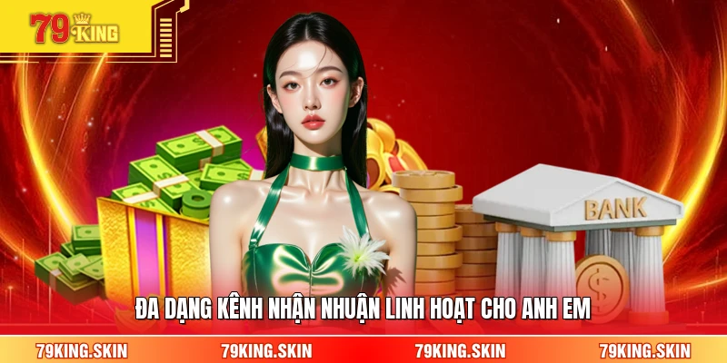 Đa dạng kênh nhận nhuận linh hoạt cho anh em