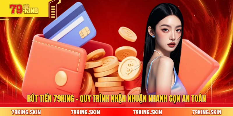 Rút Tiền 79KING - Quy Trình Nhận Nhuận Nhanh Gọn An Toàn